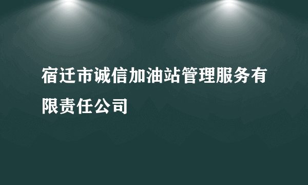 宿迁市诚信加油站管理服务有限责任公司