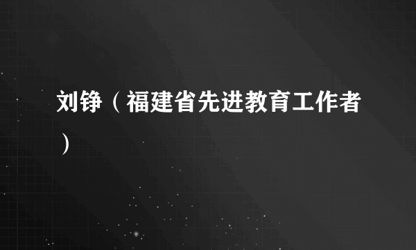 刘铮（福建省先进教育工作者）