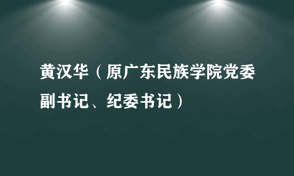 黄汉华（原广东民族学院党委副书记、纪委书记）