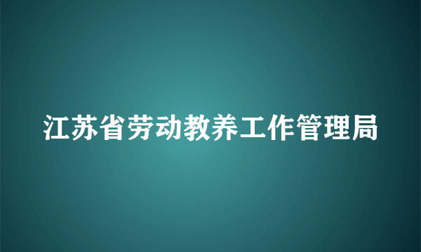 江苏省劳动教养工作管理局