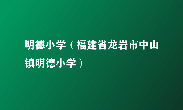 明德小学（福建省龙岩市中山镇明德小学）