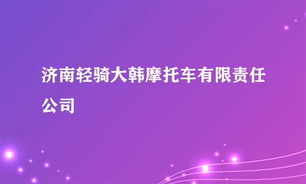 济南轻骑大韩摩托车有限责任公司