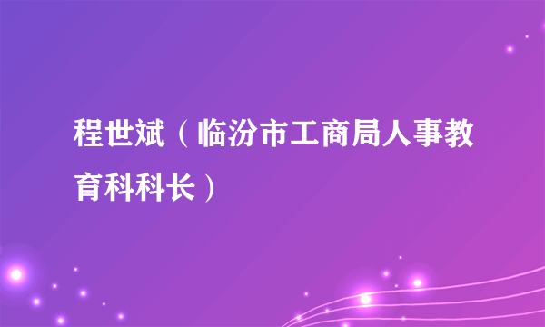 程世斌（临汾市工商局人事教育科科长）