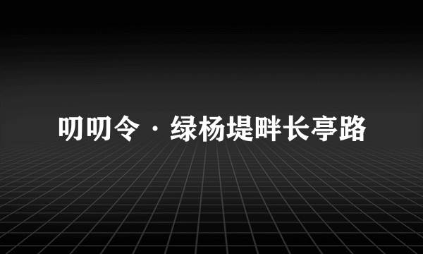 叨叨令·绿杨堤畔长亭路