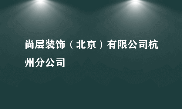 尚层装饰（北京）有限公司杭州分公司