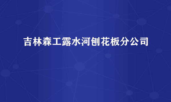 吉林森工露水河刨花板分公司