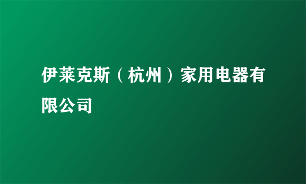 伊莱克斯（杭州）家用电器有限公司