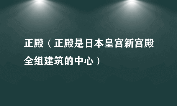 正殿（正殿是日本皇宫新宫殿全组建筑的中心）