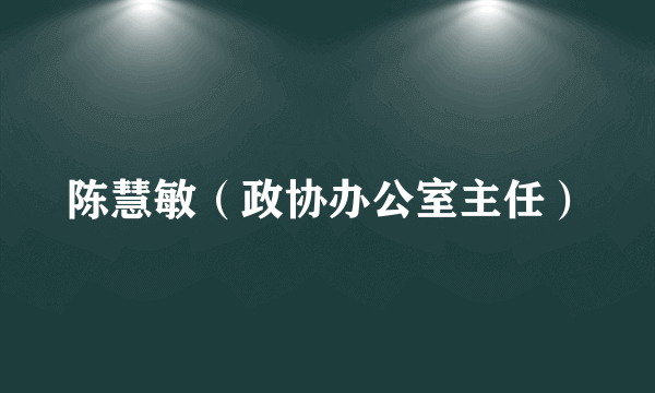 陈慧敏（政协办公室主任）