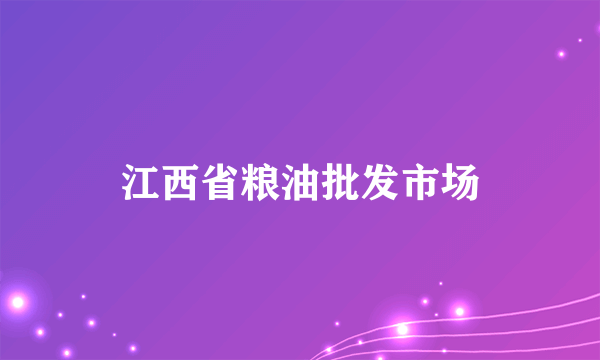 江西省粮油批发市场