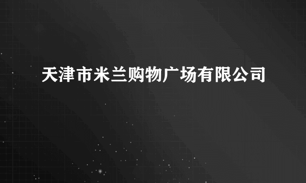 天津市米兰购物广场有限公司