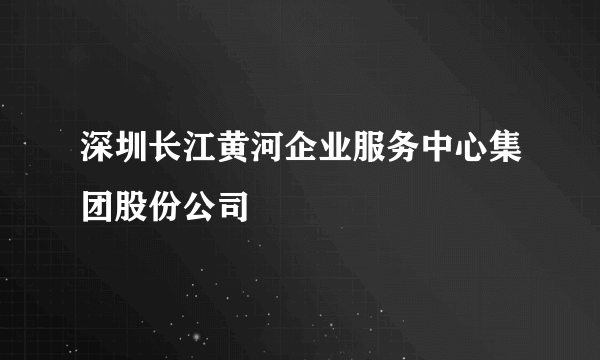 深圳长江黄河企业服务中心集团股份公司