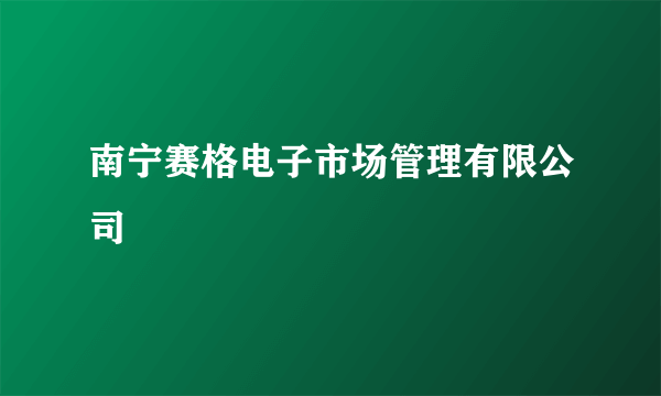 南宁赛格电子市场管理有限公司