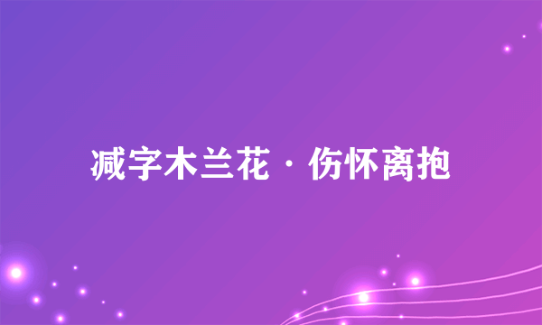 减字木兰花·伤怀离抱