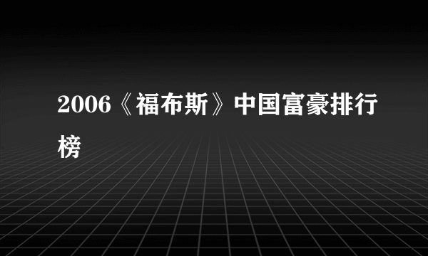 2006《福布斯》中国富豪排行榜