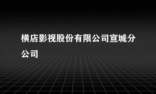 横店影视股份有限公司宣城分公司