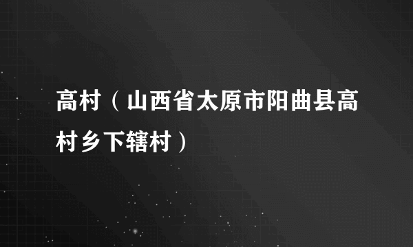 高村（山西省太原市阳曲县高村乡下辖村）