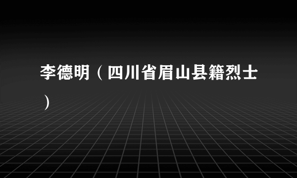 李德明（四川省眉山县籍烈士）