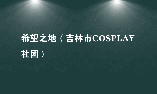 希望之地（吉林市COSPLAY社团）