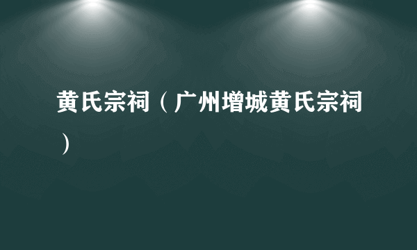 黄氏宗祠（广州增城黄氏宗祠）