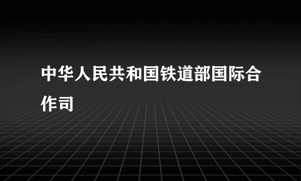 中华人民共和国铁道部国际合作司