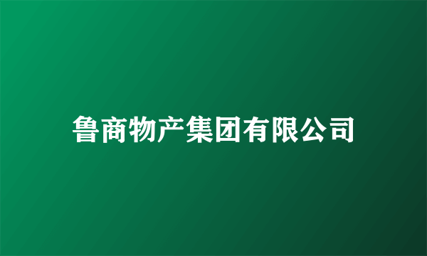 鲁商物产集团有限公司