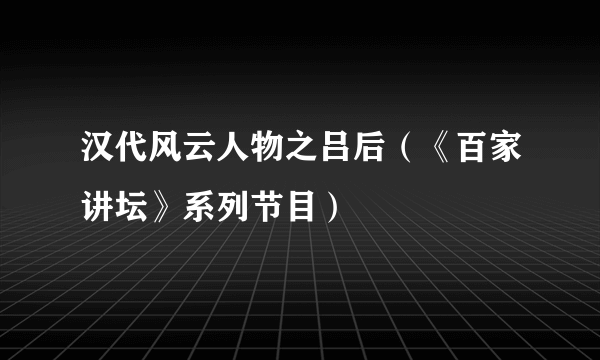 汉代风云人物之吕后（《百家讲坛》系列节目）