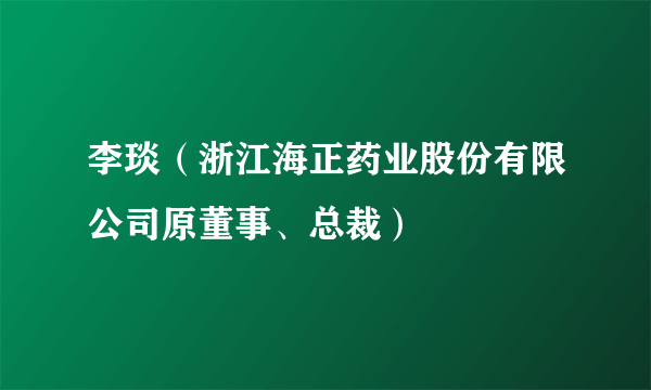 李琰（浙江海正药业股份有限公司原董事、总裁）