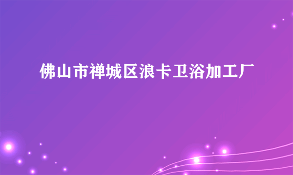 佛山市禅城区浪卡卫浴加工厂