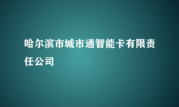 哈尔滨市城市通智能卡有限责任公司