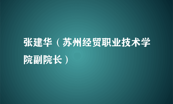 张建华（苏州经贸职业技术学院副院长）