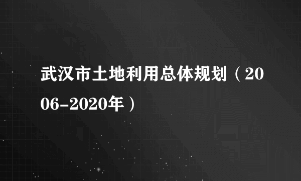 武汉市土地利用总体规划（2006-2020年）