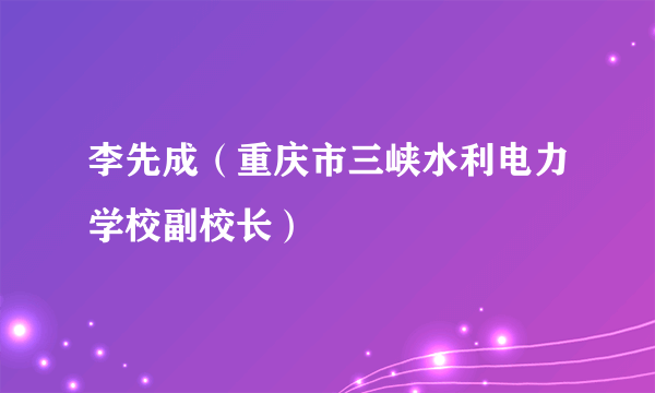 李先成（重庆市三峡水利电力学校副校长）