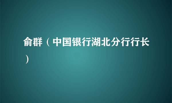 俞群（中国银行湖北分行行长）