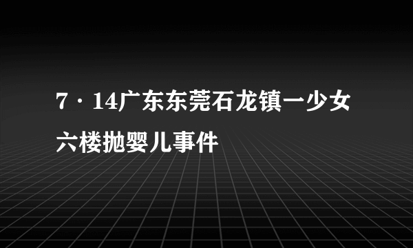 7·14广东东莞石龙镇一少女六楼抛婴儿事件