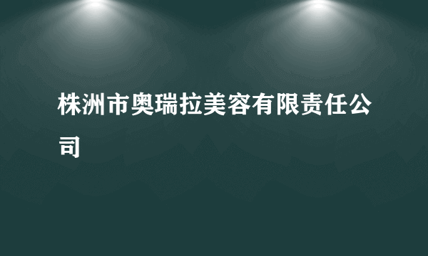 株洲市奥瑞拉美容有限责任公司