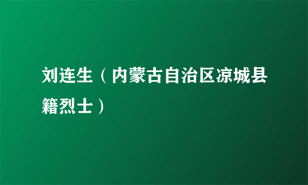 刘连生（内蒙古自治区凉城县籍烈士）