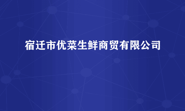 宿迁市优菜生鲜商贸有限公司