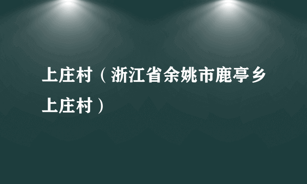 上庄村（浙江省余姚市鹿亭乡上庄村）