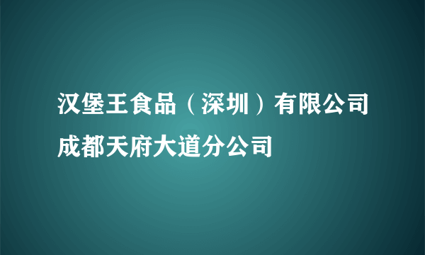 汉堡王食品（深圳）有限公司成都天府大道分公司