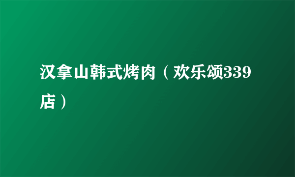 汉拿山韩式烤肉（欢乐颂339店）