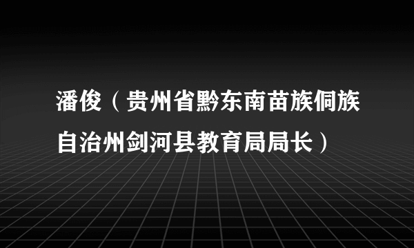 潘俊（贵州省黔东南苗族侗族自治州剑河县教育局局长）