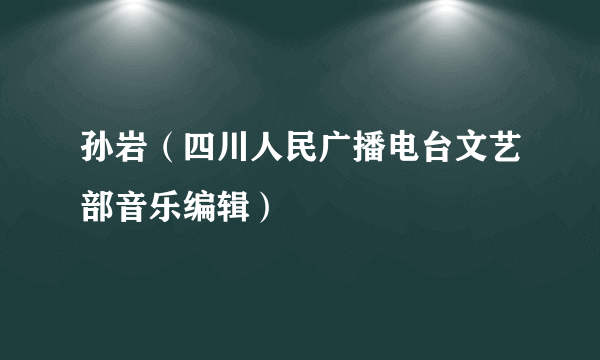 孙岩（四川人民广播电台文艺部音乐编辑）