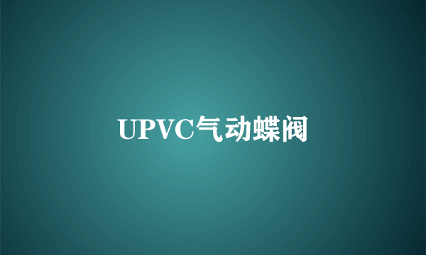 UPVC气动蝶阀