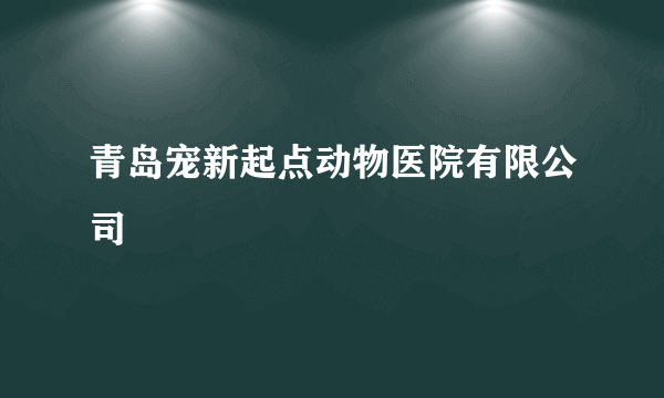 青岛宠新起点动物医院有限公司