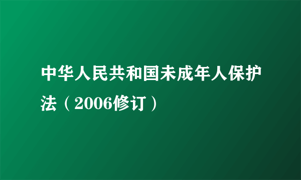 中华人民共和国未成年人保护法（2006修订）