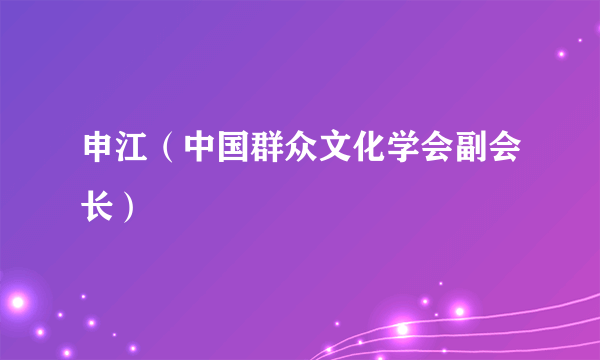 申江（中国群众文化学会副会长）