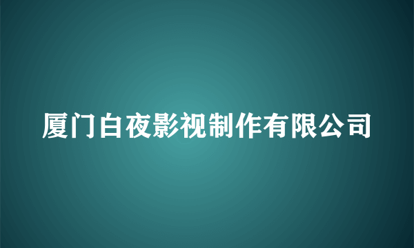 厦门白夜影视制作有限公司