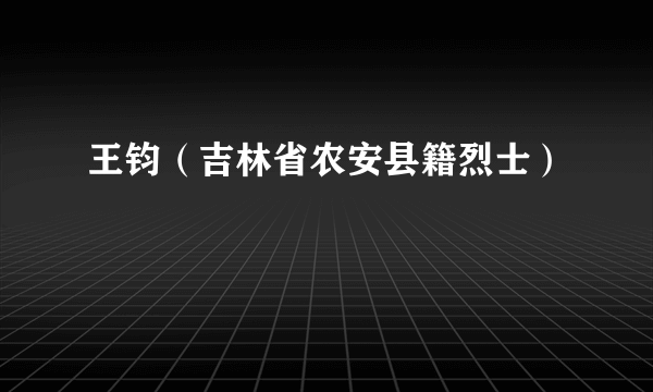 王钧（吉林省农安县籍烈士）