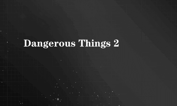 Dangerous Things 2